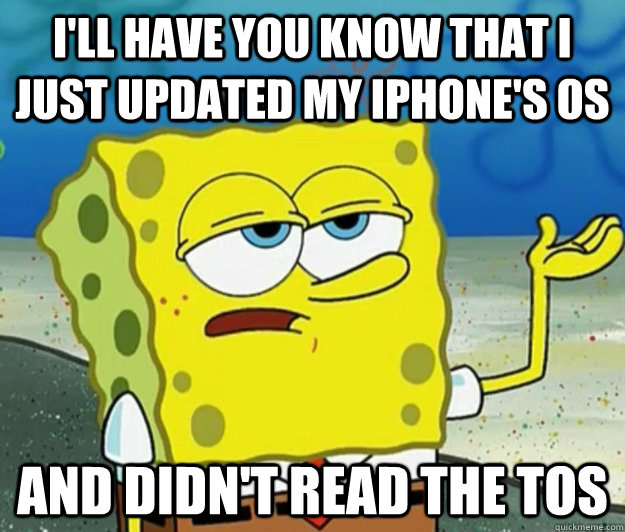 I'll have you know that I just updated my iPhone's OS and didn't read the TOS - I'll have you know that I just updated my iPhone's OS and didn't read the TOS  Tough Spongebob