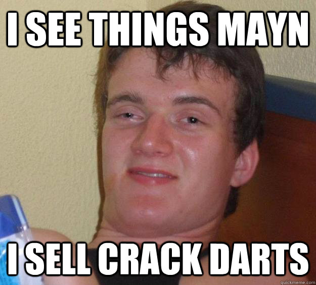 i see things mayn i sell crack darts  10 Guy