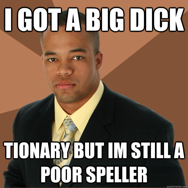 I got a big dick tionary but im still a poor speller  Successful Black Man