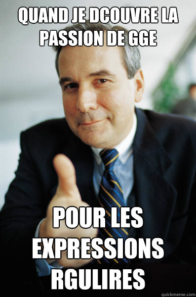 quand je découvre la passion de GGE pour les expressions régulières - quand je découvre la passion de GGE pour les expressions régulières  Good Guy Boss