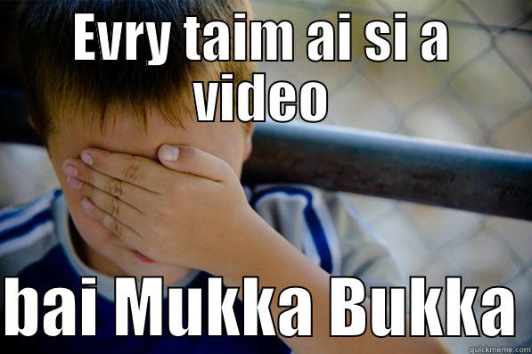 EVRY TAIM AI SI A VIDEO  BAI MUKKA BUKKA Confession kid