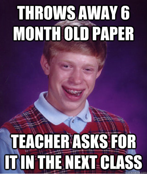 throws away 6 month old paper teacher asks for it in the next class - throws away 6 month old paper teacher asks for it in the next class  Bad Luck Brian