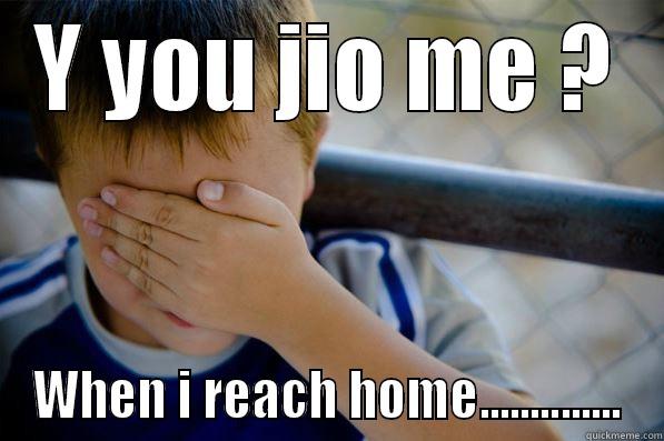 Y YOU JIO ME ? WHEN I REACH HOME.............. Confession kid