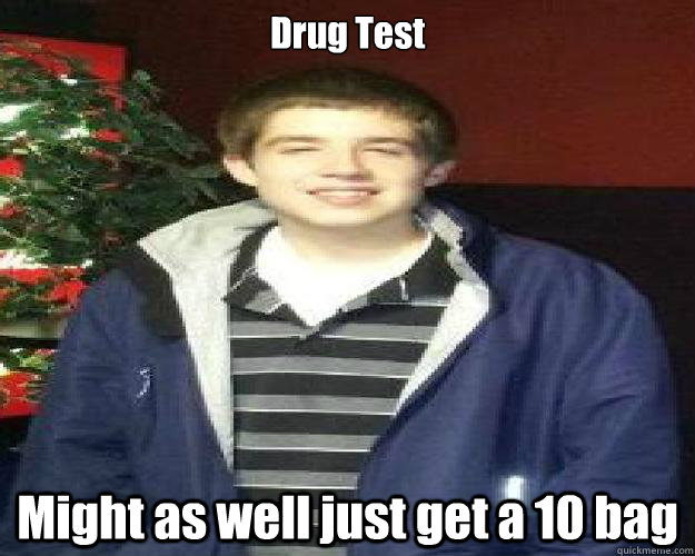 Drug Test Might as well just get a 10 bag  