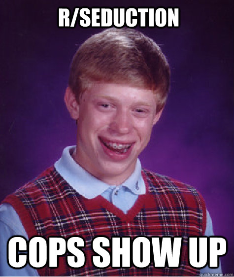 r/seduction cops show up  Bad Luck Brian