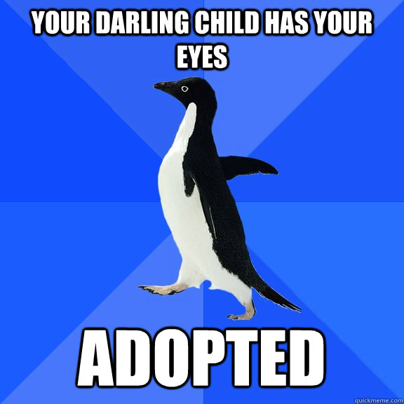 Your darling child has your eyes ADOPTED  Socially Awkward Penguin