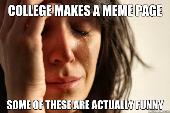 College Makes a Meme page Some of these are actually funny   First World Problems