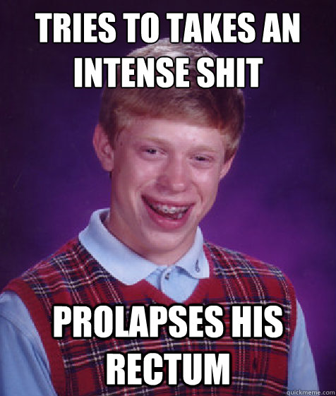 tries to Takes an intense shit Prolapses his rectum    Bad Luck Brian