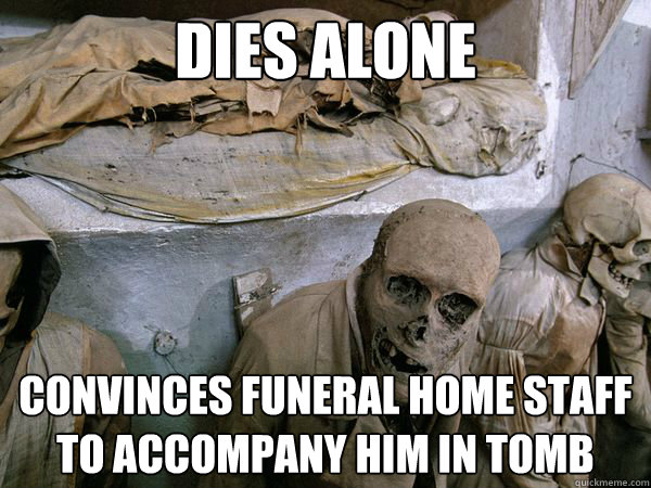 DiES alone convinces funeral home staff to accompany him in tomb - DiES alone convinces funeral home staff to accompany him in tomb  Ridiculously Photogenic Skeleton