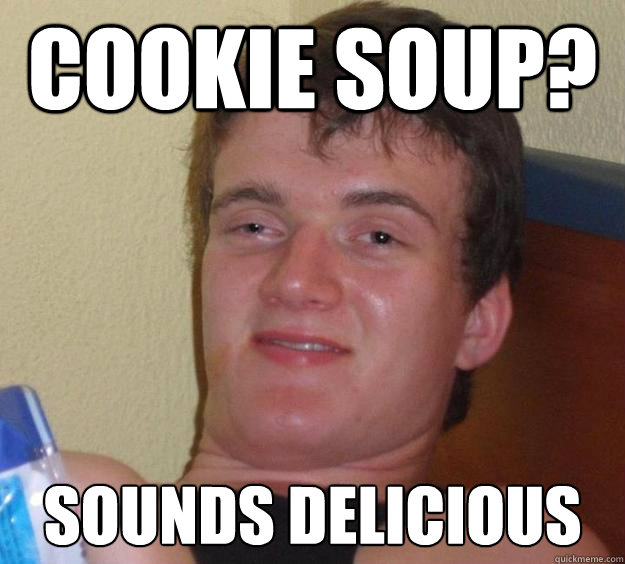 Cookie Soup? Sounds delicious  10 Guy