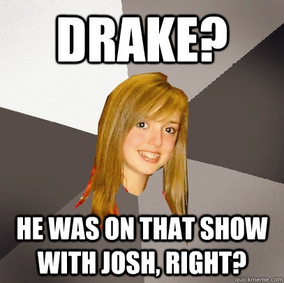 Drake? He was on that show with josh, right?  Musically Oblivious 8th Grader