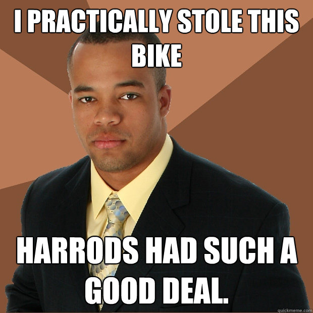 I practically stole this bike Harrods had such a good deal.  Successful Black Man