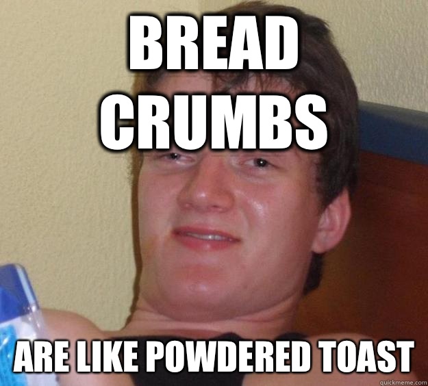 Bread crumbs are like powdered toast  10 Guy