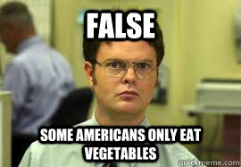 FALSE SOME AMERICANS ONLY EAT VEGETABLES  Dwight False