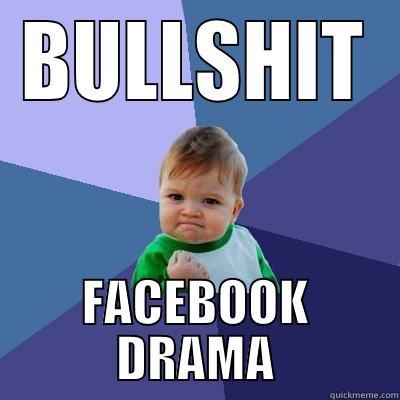 FACEBOOK DRAMA IS.... - BULLSHIT FACEBOOK DRAMA Success Kid