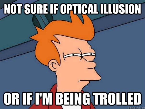 Not sure if optical illusion Or if I'm being trolled  Futurama Fry