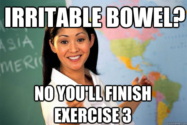 irritable bowel? no you'll finish exercise 3 - irritable bowel? no you'll finish exercise 3  Unhelpful High School Teacher