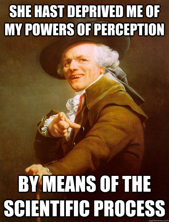 she hast deprived me of my powers of perception by means of the scientific process - she hast deprived me of my powers of perception by means of the scientific process  Joseph Ducreux