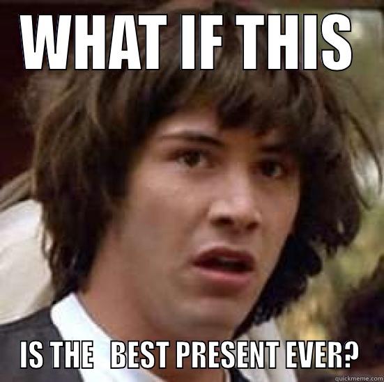 WHAT IF THIS IS THE   BEST PRESENT EVER? conspiracy keanu