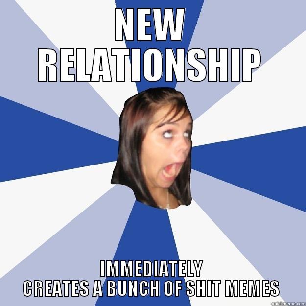 NEW RELATIONSHIP IMMEDIATELY CREATES A BUNCH OF SHIT MEMES Annoying Facebook Girl