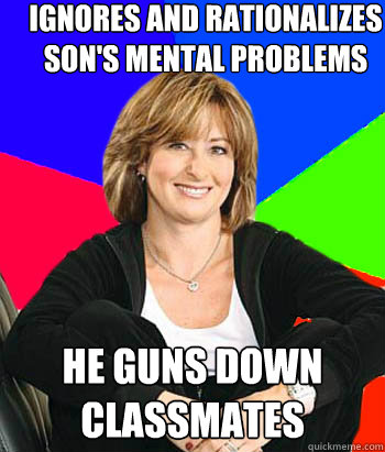 ignores and rationalizes son's mental problems he guns down classmates - ignores and rationalizes son's mental problems he guns down classmates  Sheltering Suburban Mom