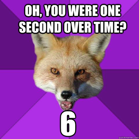 Oh, you were one second over time? 6  Forensics Fox