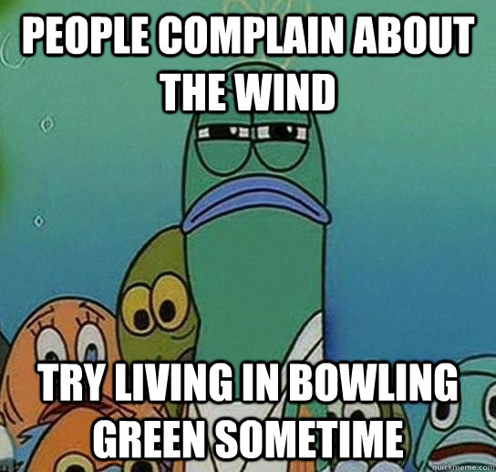 People complain about the wind try living in Bowling Green sometime  Serious fish SpongeBob