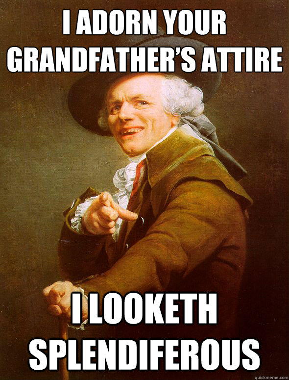 I adorn your Grandfather’s attire  I looketh splendiferous  - I adorn your Grandfather’s attire  I looketh splendiferous   Joseph Ducreux