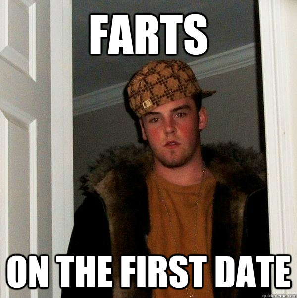 Farts on the first date - Farts on the first date  Scumbag Steve