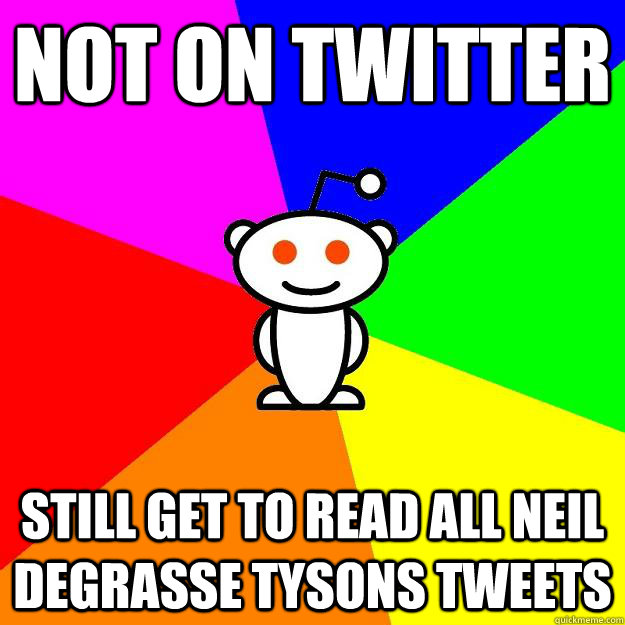 Not on twitter Still get to read all Neil Degrasse Tysons tweets  Reddit Alien