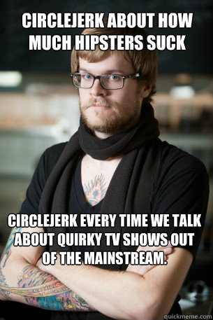 Circlejerk about how much hipsters suck Circlejerk every time we talk about quirky tv shows out of the mainstream.  Hipster Barista