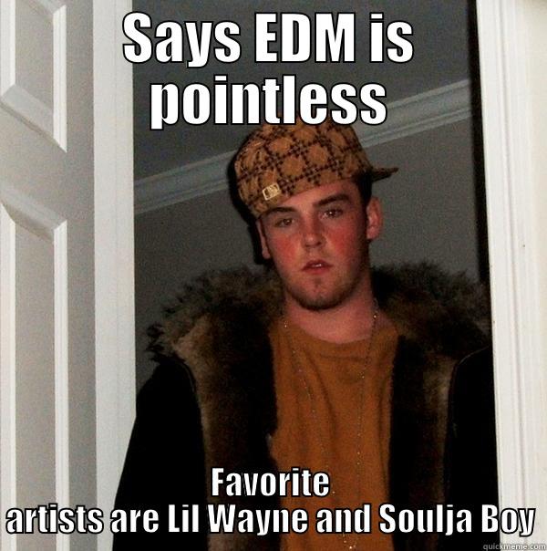 SAYS EDM IS POINTLESS FAVORITE ARTISTS ARE LIL WAYNE AND SOULJA BOY Scumbag Steve