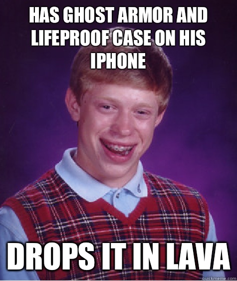 Has Ghost armor and lifeproof case on his iPhone  Drops it in lava  Bad Luck Brian