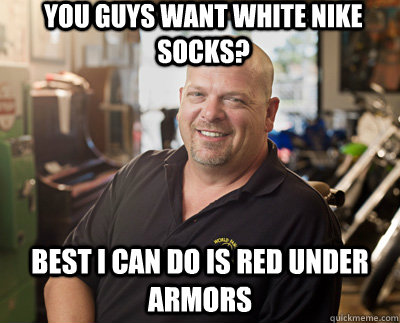 You guys want white nike socks? Best I can do is red under armors   Pawn Stars