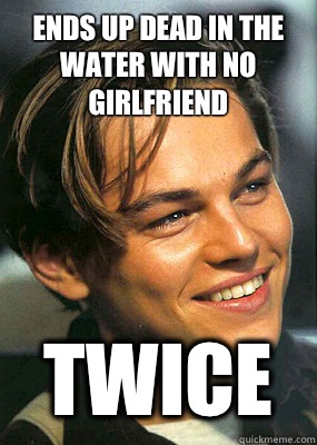 Ends up dead in the water with no girlfriend Twice - Ends up dead in the water with no girlfriend Twice  Bad Luck Leonardo Dicaprio