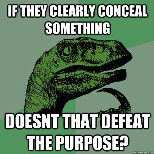 If they clearly conceal something doesnt that defeat the purpose?  Philosoraptor