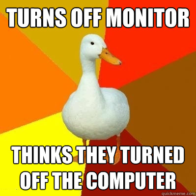 turns off monitor  thinks they turned off the computer  Tech Impaired Duck