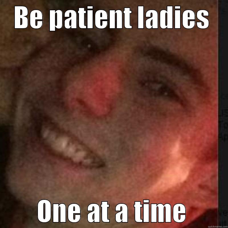 BE PATIENT LADIES ONE AT A TIME Misc