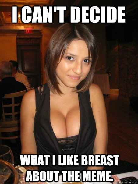 I can't decide  what I like Breast about the meme.  Eye contact