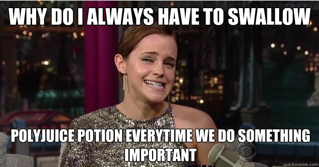 why do I always have to swallow polyjuice potion everytime we do something important  Emma Watson Troll