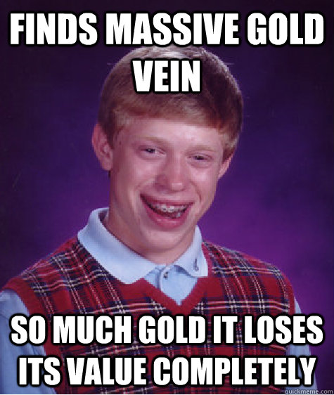 Finds Massive gold vein So much gold it loses its value completely - Finds Massive gold vein So much gold it loses its value completely  Bad Luck Brian