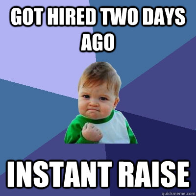 Got hired two days ago instant raise  Success Kid