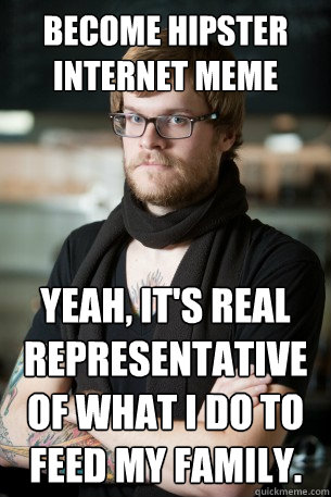 Become hipster internet meme  yeah, it's real representative of what I do to feed my family.  Hipster Barista