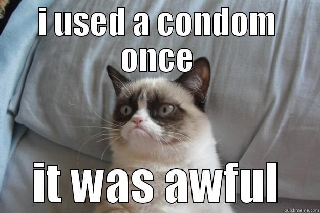 I USED A CONDOM ONCE IT WAS AWFUL Grumpy Cat