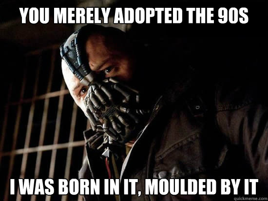 You merely adopted the 90s i was born in it, moulded by it - You merely adopted the 90s i was born in it, moulded by it  Condescending Bane