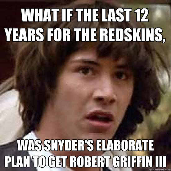 what if the last 12 years for the redskins, was snyder's elaborate plan to get robert griffin iii  conspiracy keanu