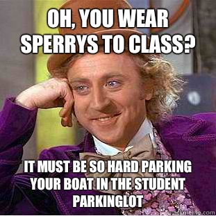 Oh, you wear sperrys to class? It must be so hard parking your boat in the student parkinglot  Condescending Wonka