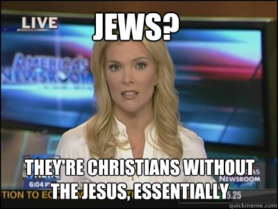 Jews? They're Christians without the jesus, essentially  Megyn Kelly