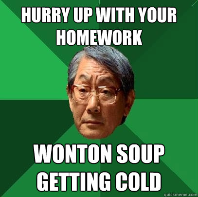 Hurry up with your homework  wonton soup getting cold   High Expectations Asian Father