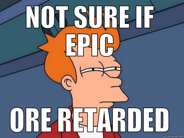 NOT SURE IF EPIC ORE RETARDED Futurama Fry